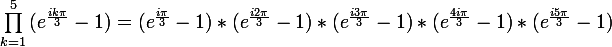\large \prod_{k=1}^{5}{(e^{\frac{ik\pi }{3}}-1)} = ( e^{\frac{i\pi }{3}}-1) * ( e^{\frac{i2\pi }{3}}-1)*( e^{\frac{i3\pi }{3}}-1)*( e^{\frac{4i\pi }{3}}-1)*( e^{\frac{i5\pi }{3}}-1)